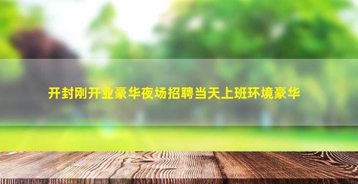 开封刚开业豪华夜场招聘当天上班环境豪华